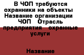 В ЧОП требуются охранники на объекты › Название организации ­ ЧОП › Отрасль предприятия ­ охранные услуги › Название вакансии ­ охранник › Место работы ­ г. Москва, Дмитровское шоссе › Подчинение ­ директору › Минимальный оклад ­ 2 000 › Возраст от ­ 21 › Возраст до ­ 65 - Московская обл., Москва г. Работа » Вакансии   . Московская обл.,Москва г.